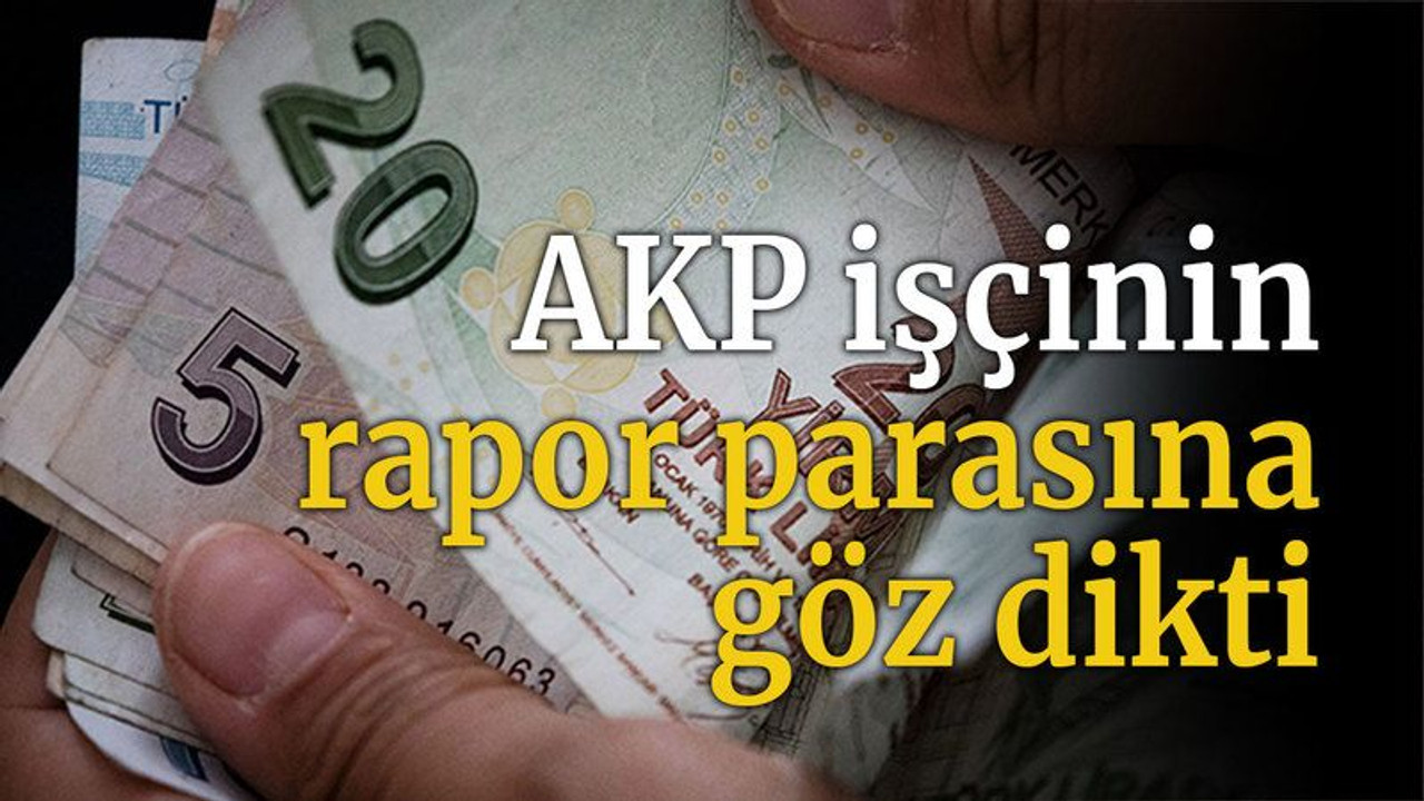 Torba teklifte tepki çekecek bir madde daha: AKP işçinin rapor parasına göz dikti